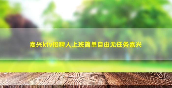 嘉兴ktv招聘人上班简单自由无任务嘉兴